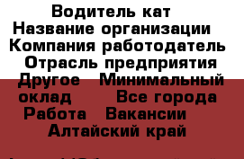 Водитель кат › Название организации ­ Компания-работодатель › Отрасль предприятия ­ Другое › Минимальный оклад ­ 1 - Все города Работа » Вакансии   . Алтайский край